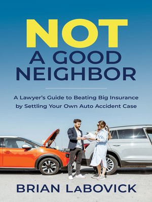 cover image of Not a Good Neighbor: a Lawyer's Guide to Beating Big Insurance by Settling Your Own Auto Accident Case